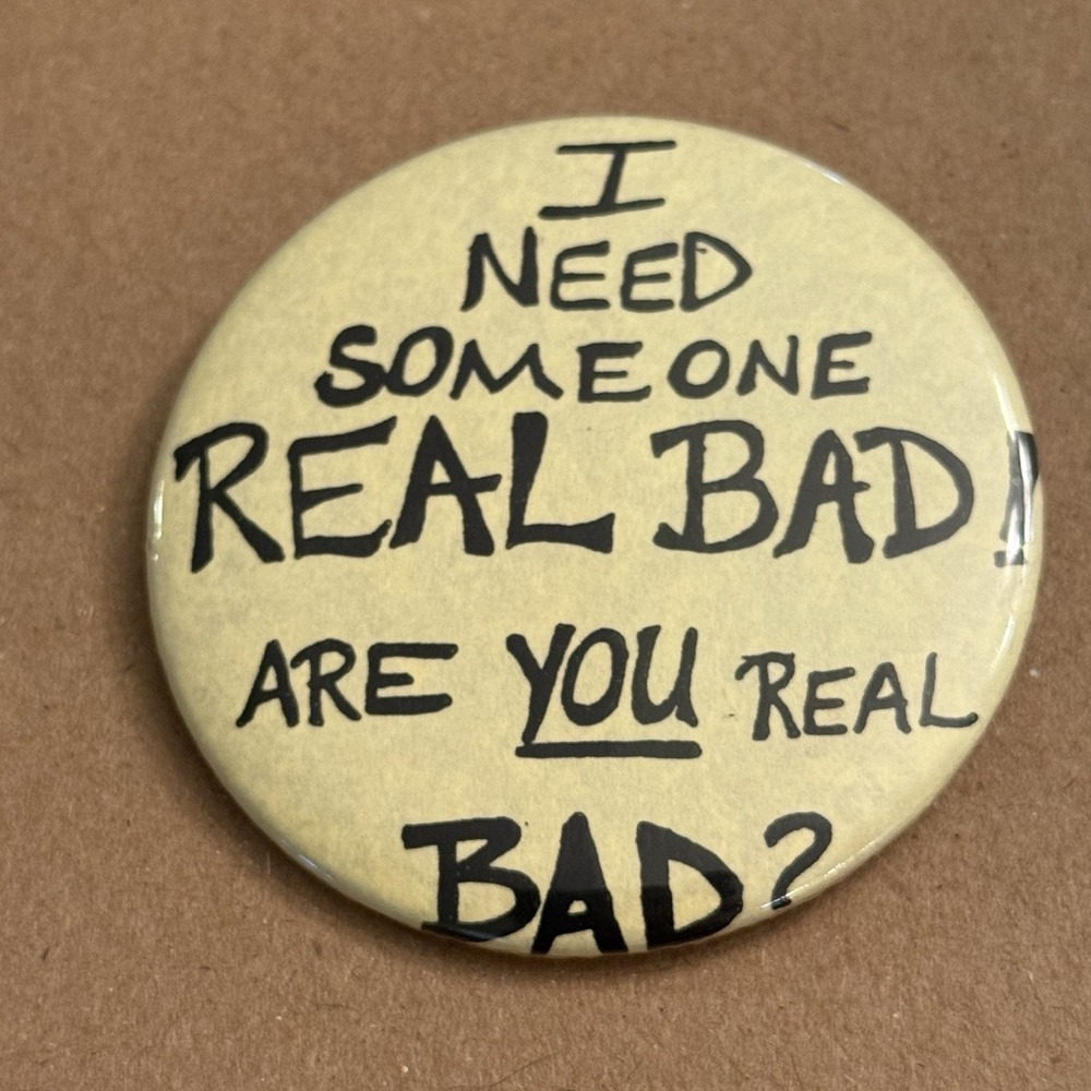 I Need Someone Real Bad Are You Real Bad?VTG Pinback Button Pin Round Circle